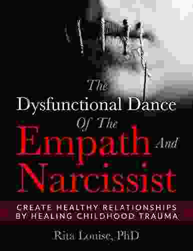 The Dysfunctional Dance Of The Empath And Narcissist: Create Healthy Relationships By Healing Childhood Trauma