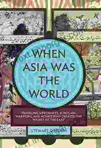 When Asia Was The World: Traveling Merchants Scholars Warriors And Monks Who Created The Riches Of The East