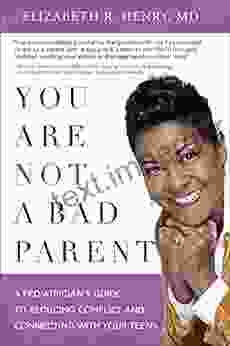 You Are Not A Bad Parent: A Pediatrician S Guide To Reducing Conflict And Connecting With Your Teens